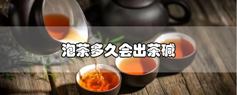 泡茶多久會(huì)出茶堿