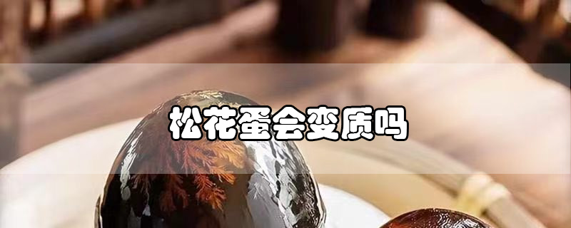 松花蛋會(huì)變質(zhì)嗎