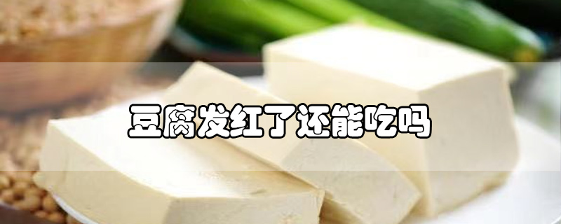 豆腐發(fā)紅了還能吃嗎
