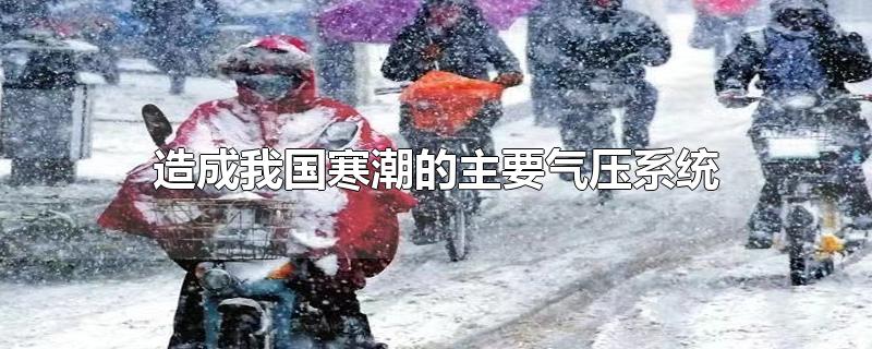 造成我國寒潮的主要氣壓系統(tǒng)