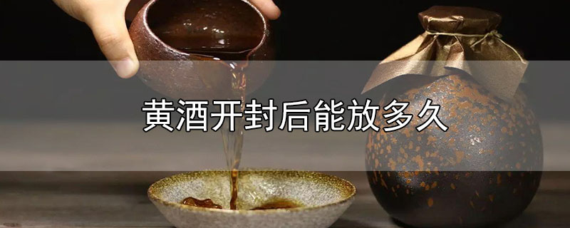 黃酒開封后能放多久